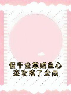 无弹窗小说假千金靠咸鱼心态攻略了全员 作者侠名
