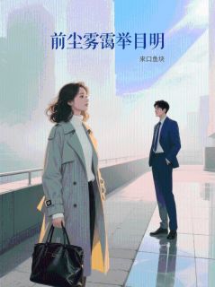 前尘雾霭举目明(来口鱼块)最佳创作小说全文在线阅读