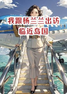 我跟杨兰兰出访临近岛国小说(完整版)-凯伦加杨兰兰章节阅读-暗夜阅读网