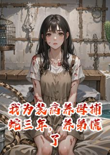 精选好书我为装病养母捕蛇三年，养弟慌了无删减版全文在线