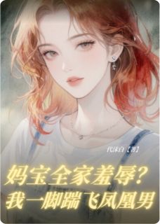 林苏溢陈默张雅丽小说章节目录阅读-妈宝全家羞辱？我一脚踹飞凤凰男在哪免费看