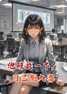 爆款小说由作者九条命猫爷所创作的他碰我一下，自己倒大霉在线阅读