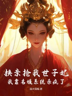换亲抢我世子妃？我靠名媛系统杀疯了全本小说（换亲抢我世子妃？我靠名媛系统杀疯了）全文阅读