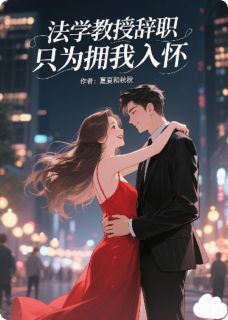 独家法学教授辞职，只为拥我入怀全本大结局小说阅读