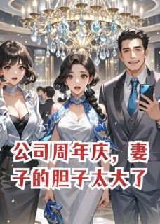 【抖音热推】裴絮戎征赵明达全文在线阅读-公司周年庆，妻子的胆子太大了全章节目录