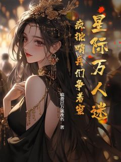 良心推荐星际万人迷，疯批哨兵们争着宠小说试读