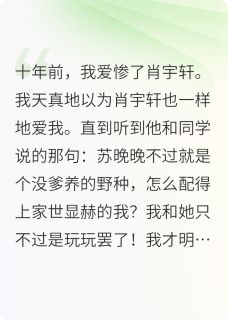 独家十年后，渣子初恋男友成相亲对象小说-主角肖宇轩林娇含何顾识全文免费阅读