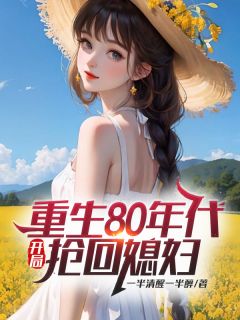 精选好书重生80年代，开局抢回媳妇无删减版全文在线