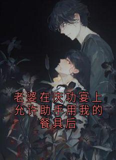 老书虫看了N遍的老婆在庆功宴上允许助手用我的餐具后最新章节