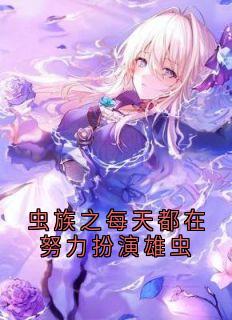 （好书推荐）虫族之每天都在努力扮演雄虫小说最新章节小说全文阅读
