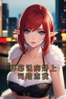 陈钰周澜庭(原文完整)弹幕说病娇上司暗恋我无弹窗免费阅读