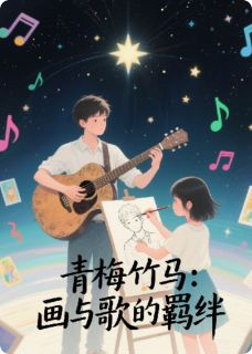 抖音爆款青梅竹马：画与歌的羁绊完整小说（全文阅读）-暗夜阅读网