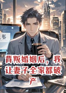 热门推荐背叛婚姻后，我让妻子全家都破产by番茄小卡拉米小说正版在线