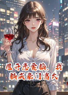 精彩小说甩开恋爱脑，我躺成豪门富太秦屿苏檬秦烈全章节在线阅读