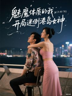 最完整版魅魔体质的我，开局迷倒港岛女神热门连载小说-暗夜阅读网