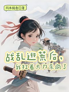 战乱逃荒后，我扛着大刀杀疯了孟无霜孟云大结局小说全章节阅读