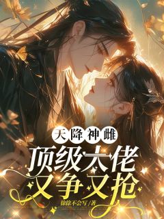 天降神雌，顶级大佬又争又抢[抖音]小说-时烬云洛无删减阅读
