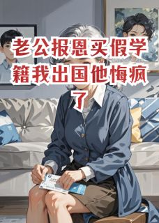 老公报恩买假学籍我出国他悔疯了章节目录小说-陆知言顾清林欢免费阅读全文