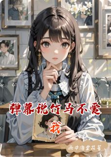 快手热文弹幕说竹马不爱我初瓷颂歌楚霄云小说推荐