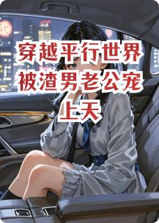 穿越平行世界被渣男老公宠上天(新书)大结局在线阅读