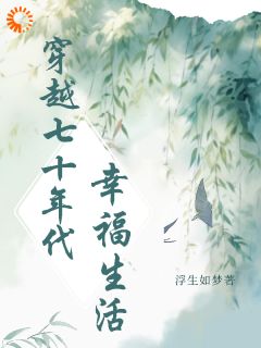全章节小说穿越七十年代幸福日常孚生如梦最新阅读