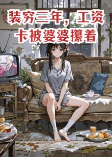 装穷三年，工资卡被婆婆攥着高峻高婷装穷三年，工资卡被婆婆攥着全文免费阅读【完整章节】