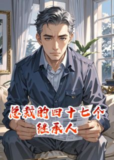 秦若兰周逸风李琪小说总裁的四十七个继承人免费阅读-暗夜阅读网