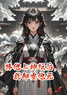 捧他上神坛后，我却要他死凌尘岳清雪小说_捧他上神坛后，我却要他死完结版阅读