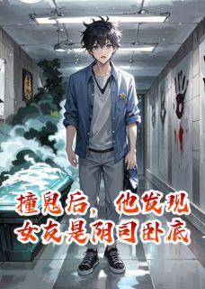 撞鬼后，他发现女友是阴司卧底小说百度云完整章节列表免费阅读