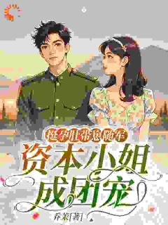 挺孕肚带崽随军，资本小姐成团宠免费章节挺孕肚带崽随军，资本小姐成团宠点我搜索全章节小说