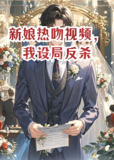 强烈推荐新娘热吻视频，我设局反杀周若雪陈浩宇苏晴在线阅读