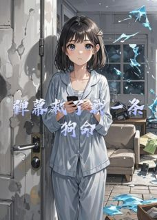 张谦陈冉傅阳弹幕救了我一条狗命小说完整版