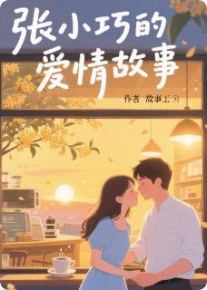 (抖音)张小巧的爱情故事林宇张小巧小说免费全文阅读
