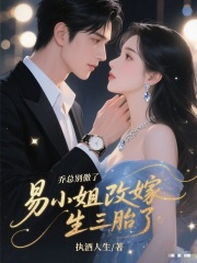 乔总别傲了，易小姐改嫁生三胎了易芷乔子安无广告在线阅读