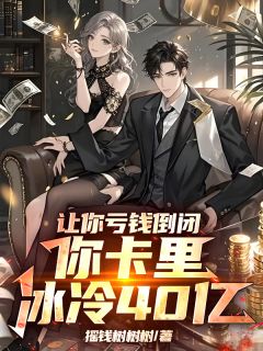 抖音让你亏钱倒闭，你卡里冰冷40亿txt小说阅读