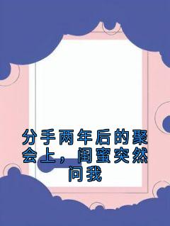 分手两年后的聚会上，闺蜜突然问我沈晚棠周叙白无广告在线阅读-暗夜阅读网