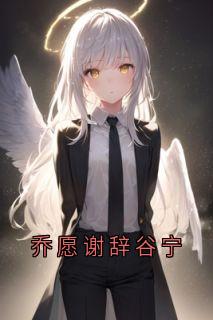 主角乔愿谢辞小说完整版-乔愿谢辞谷宁免费阅读全文