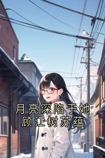 主角苏蕴顾江树小说爆款月亮深陷于她顾江树苏蕴完整版小说