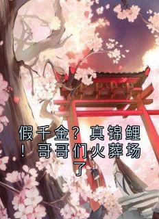 小说假千金？真锦鲤！哥哥们火葬场了主角为顾青袁梅良免费阅读