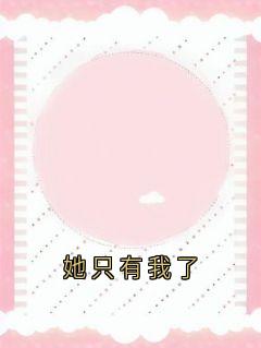 她只有我了免费小说作者佚名全文阅读