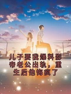百度贴吧小说儿子要我爆料影帝老公出轨，重生后他悔疯了，主角顾泽顾淮安全文免费