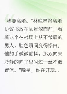 （全本）重生军嫂不伺候了，首长急疯了主角顾景深林晚星苏雨萱全文目录畅读