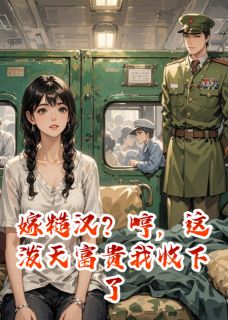 （全集-免费）嫁糙汉？哼，这泼天富贵我收下了完本小说_陆长风林巧巧林晚晚全文免费阅读