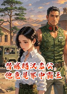 替嫁糙汉老公，他竟是军中霸王小说_替嫁糙汉老公，他竟是军中霸王小说结局阅读-暗夜阅读网