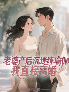 老婆产后沉迷练瑜伽，我直接离婚温雅陆宴离周野-玖日故事小说