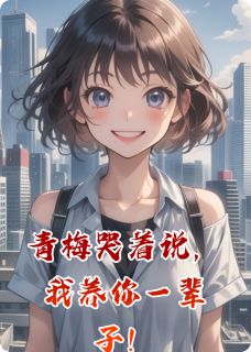 【热文】青梅哭着说，我养你一辈子！主角林小满周辰小说全集免费阅读
