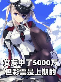 女友中了5000万，但彩票是上期的小说免费版阅读抖音热文