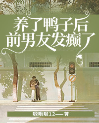 养了鸭子后，前男友发癫了by李一晴沈轻舟在线阅读
