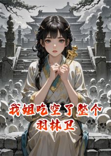 正版小说我姐吃空了整个羽林卫玄清朝颜周祈在线免费阅读-暗夜阅读网