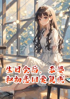 (全本)生日会后,老婆和初恋旧爱复燃主角林雅琪陈默张骏全文目录畅读